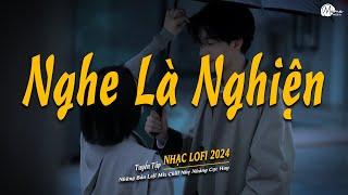 Nhạc Chill Tiktok - Tổng Hợp Những Bài Hát Tiktok "Nghe Là Nghiện" - Nhạc Lofi Chill Buồn 2024