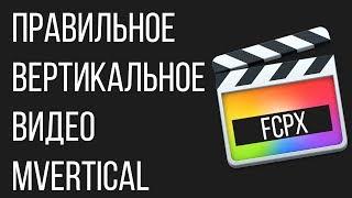 Монтаж видео в FCPX. Как сделать ПРАВИЛЬНОЕ вертикальное видео с помощью Final Cut Pro X? mVertical