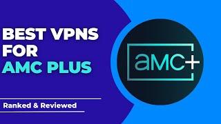 Best VPNs for AMC Plus - Ranked & Reviewed for 2023