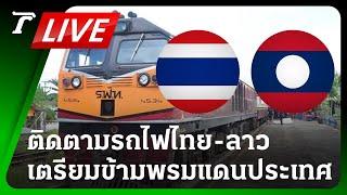 LIVE ติดตามรถไฟไทย-ลาว เที่ยวปฐมฤกษ์ เตรียมข้ามแดนไปเวียงจันทน์ | 20 ก.ค.67