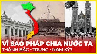 VÌ SAO PHÁP CHIA NƯỚC TA THÀNH BẮC - TRUNG - NAM KỲ?