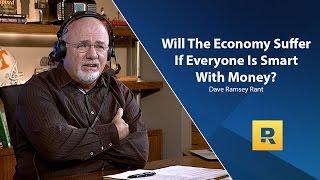 Will The Economy Suffer If Everyone Is Smart With Money? - Dave Ramsey Rant