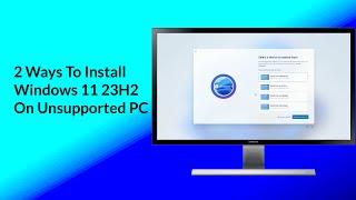 2 Ways to Install Windows 11 23H2 On Unsupported PC | No TPM | No Secure Boot