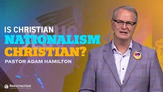 Is Christian Nationalism Christian? | Pastor Adam Hamilton