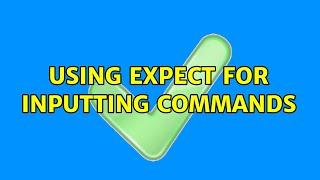 Ubuntu: Using expect for inputting commands (2 Solutions!!)