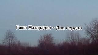 Гоша Матарадзе - ДВА СЕРДЦА | текст песни (lyrics)