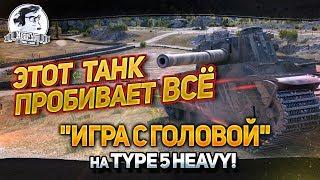 "ЭТОТ ТАНК ПРОБИВАЕТ ВСЁ! "Игра с головой" на Type 5 Heavy!"