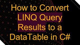 How to Convert LINQ Query Results to a DataTable in C#