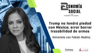 #EconomíaSocial Trump no tendrá piedad con MX; error borrar trazabilidad de armas: Fabián Medina