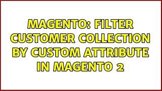 Magento: Filter customer collection by custom attribute in magento 2 (4 Solutions!!)