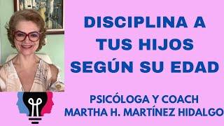 DISCIPLINA A TUS HIJOS SEGÚN SU EDAD. Psicóloga y Coach Martha H. Martínez Hidalgo