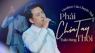 [Liveshow Câu Chuyện Tình Yêu] Tuấn Hưng - Phải Chia Tay Thôi | Giờ Thì Em Ơi Ta Đã Mất Nhau Rồi...