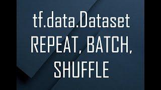 TensoFlow tf.data.dataset: Repeat, Batch, Shuffle - explained!