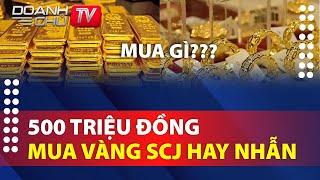 Có 500 triệu đồng nên mua vàng SJC hay vàng nhẫn để dành ?