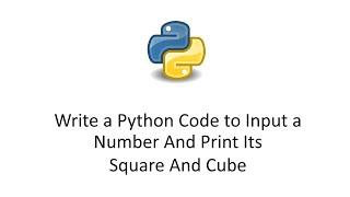 Write a Python Code to Input a Number And Print Its Square And Cube