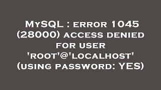 MySQL : error 1045 (28000) access denied for user 'root'@'localhost' (using password: YES)