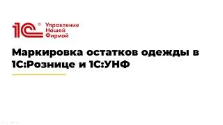 Вебинар "Маркировка остатков одежды в 1С:Рознице и 1С:УНФ"