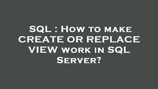 SQL : How to make CREATE OR REPLACE VIEW work in SQL Server?