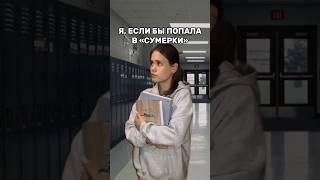 Я, ЕСЛИ БЫ ПОПАЛА В «СУМЕРКИ»