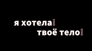 я хотела! твое тело!