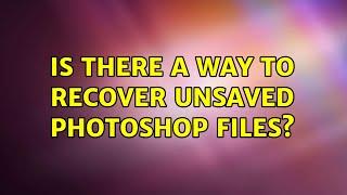 Is there a way to recover unsaved Photoshop files?