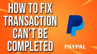 How To Fix Your Transaction Cannot Be Completed PayPal