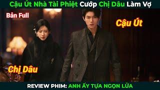 [Review Phim] Cậu Út Nhà Tài Phiệt Cướp Chị Dâu Làm Vợ | Anh Ấy Tựa Ngọn Lửa |Tóm Tắt Phim Ngôn Tình