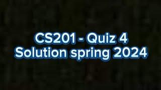 CS201 - Introduction to Programming Quiz 4 solution spring 2024