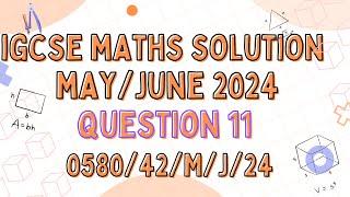 QUESTION 11 - IGCSE MATHS MAY JUNE 2024 PAPER 4 VARIANT 0580/42/M/J/24