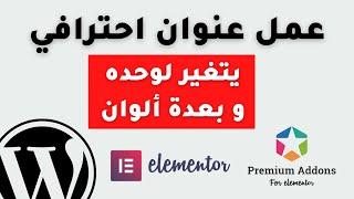 عمل عنوان يتغير لوحده و بالوان مختلفة على المنتور elementor