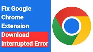 How To Fix Google Chrome Extension Download interrupted Error