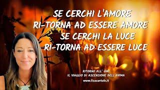 SE CERCHI L'AMORE RiTORNA AD ESSERE AMORE, SE CERCHI LA LUCE RiTORNA AD ESSERE LUCE  Verso la 5D