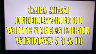 Cara Mengatasi ERROR LAYAR PUTIR (WHITE SCREEN ERROR) di Windows 7,8 ,10 dan 11