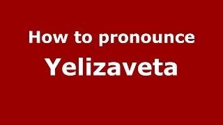 How to pronounce Yelizaveta (Russian/Russia) - PronounceNames.com