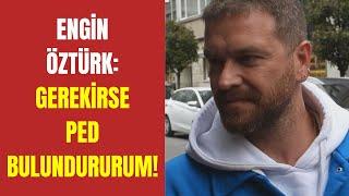 Engin Öztürk: Gerekirse ped bulundurum!