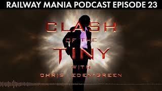 Clash of the Tiny (with Chris Eden-Green) - Railway Mania PODCAST #23