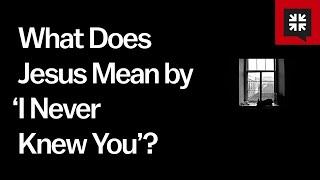 What Does Jesus Mean by ‘I Never Knew You’?