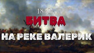 БИТВА НА РЕКЕ ВАЛЕРИК. (1840г).