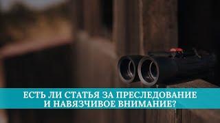 Есть ли статья за преследование и навязчивое внимание?