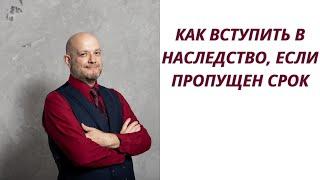 Как вступить в наследство, если пропущен срок