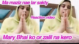 Ma maziz nae lar sakty,,Mary Bhai  ko zalil na Kero,, reaction video