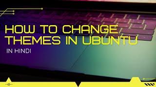 How to change themes in Ubuntu 18.04 and 20.04 LTS | In Hindi