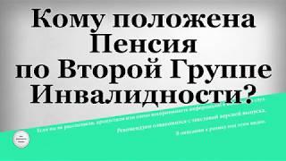 Кому положена Пенсия по Второй Группе Инвалидности