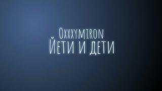 Oxxxymiron - Йети и дети (Текст/lyrics)