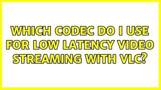 Which codec do I use for low latency video streaming with VLC?