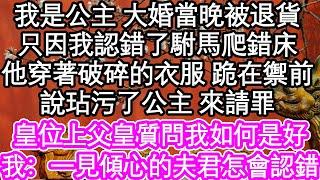 我是公主 大婚當晚被退貨，只因我認錯了駙馬爬錯床，他穿著破碎的衣服 跪在禦前，說玷污了公主 來請罪，皇位上父皇質問我如何是好，我道：一見傾心的夫君怎會認錯| #為人處世#生活經驗#情感故事#養老#退休