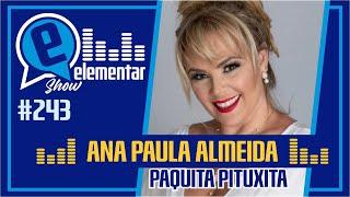 ANA PAULA ALMEIDA (PAQUITA PITUXITA) | ELEMENTAR SHOW #243