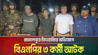 জামালপুরে চাঁদাবাজির অভিযোগে বিএনপির ৩ কর্মী আটক। ATN Bangla News