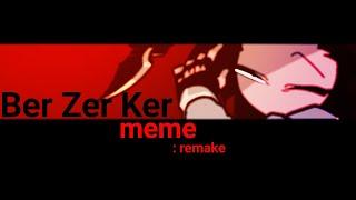 [ Ber Zer Ker meme ] :remake OC