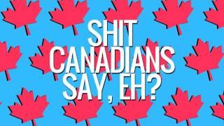 Shit Canadians Say, Eh?